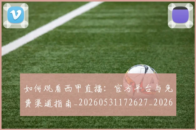 如何观看西甲直播：官方平台与免费渠道指南_20260531172627_20260707023115