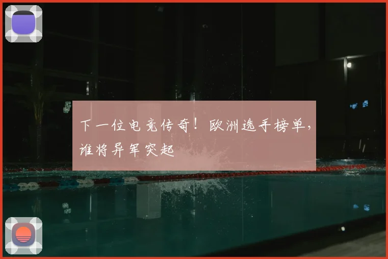 下一位电竞传奇！欧洲选手榜单，谁将异军突起