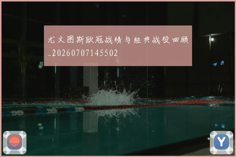 尤文图斯欧冠战绩与经典战役回顾_20260707145502