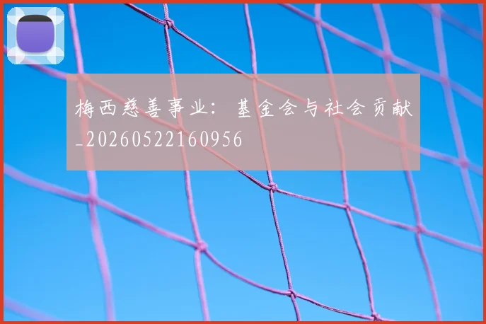 梅西慈善事业：基金会与社会贡献_20260522160956