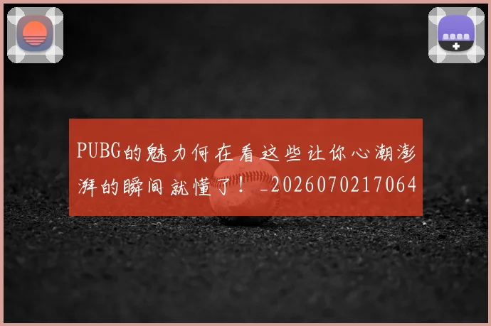 PUBG的魅力何在看这些让你心潮澎湃的瞬间就懂了!_20260702170646