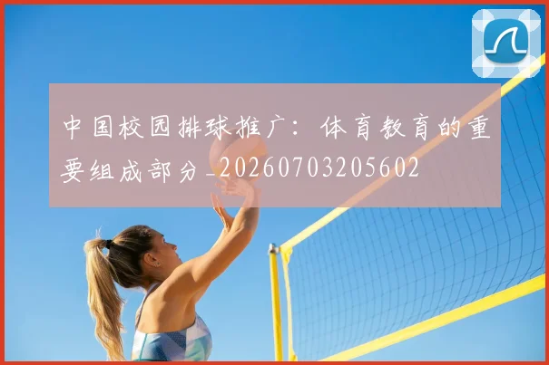 中国校园排球推广:体育教育的重要组成部分_20260703205602