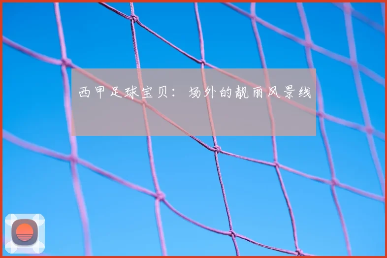 西甲足球宝贝:场外的靓丽风景线