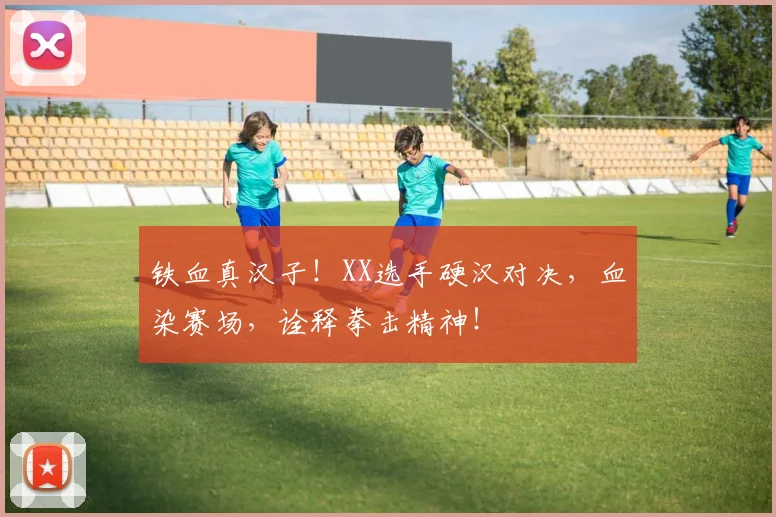 铁血真汉子！XX选手硬汉对决，血染赛场，诠释拳击精神！