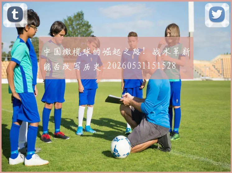 中国橄榄球的崛起之路！战术革新能否改写历史_20260531151528