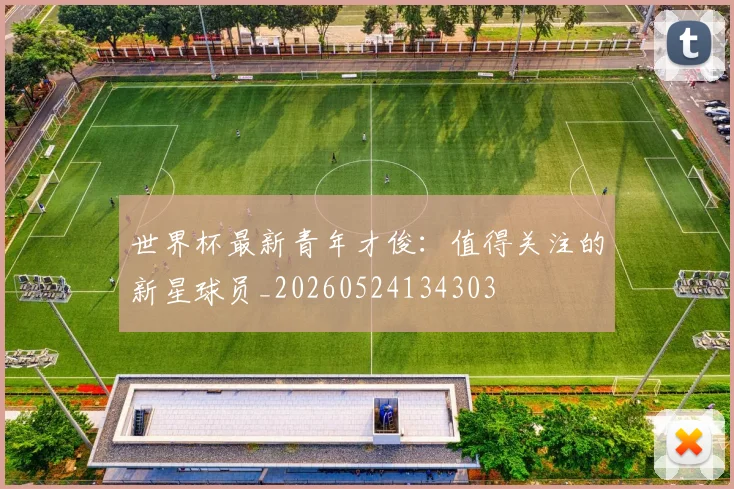世界杯最新青年才俊:值得关注的新星球员_20260524134303