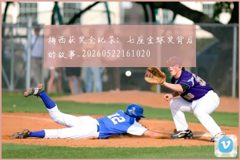 梅西获奖全纪录:七座金球奖背后的故事_20260522161020