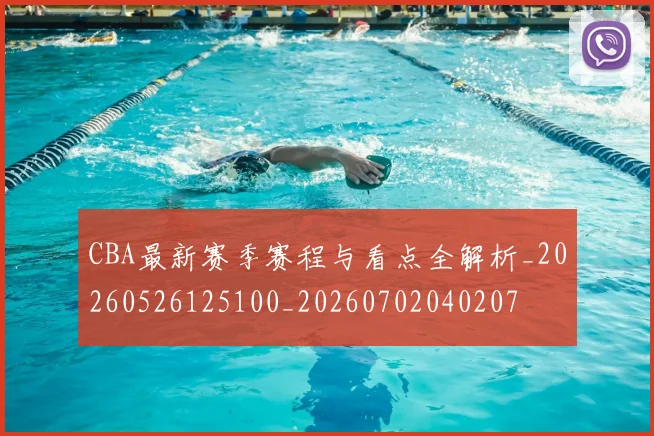 CBA最新赛季赛程与看点全解析_20260526125100_20260702040207