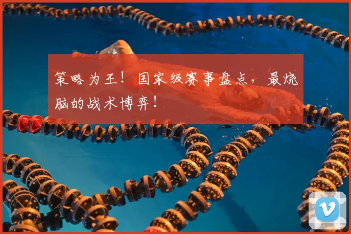 策略为王!国家级赛事盘点,最烧脑的战术博弈!