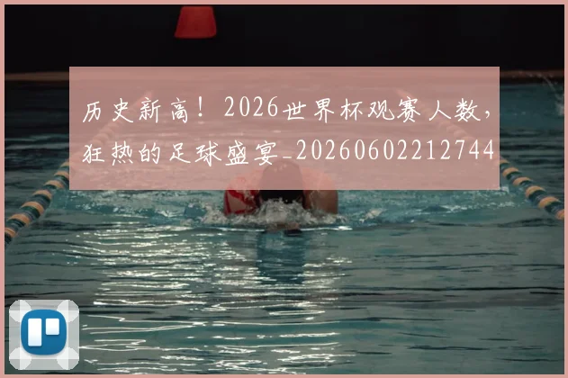 历史新高！2026世界杯观赛人数，狂热的足球盛宴_20260602212744