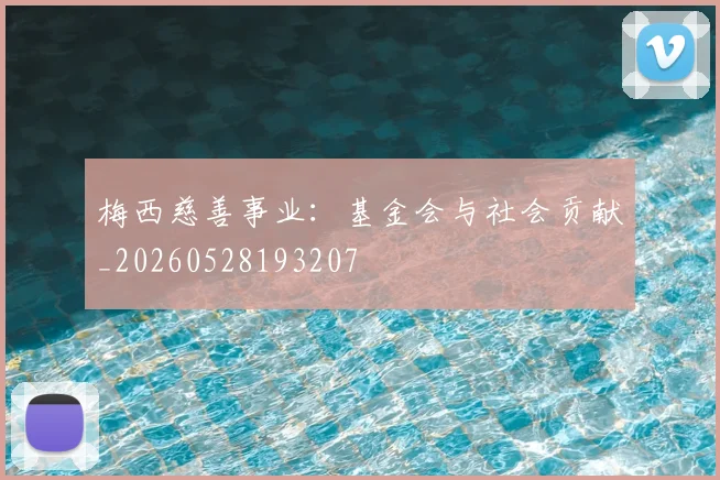 梅西慈善事业：基金会与社会贡献_20260528193207