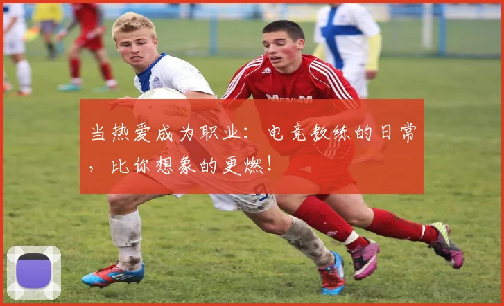 当热爱成为职业：电竞教练的日常，比你想象的更燃！