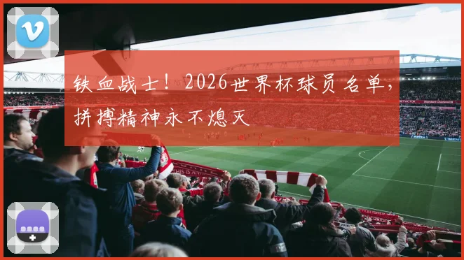 铁血战士！2026世界杯球员名单，拼搏精神永不熄灭
