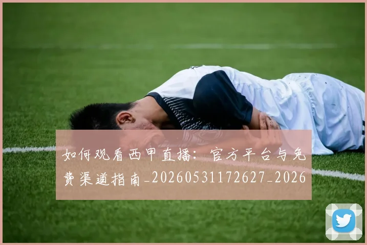 如何观看西甲直播：官方平台与免费渠道指南_20260531172627_20260707023115