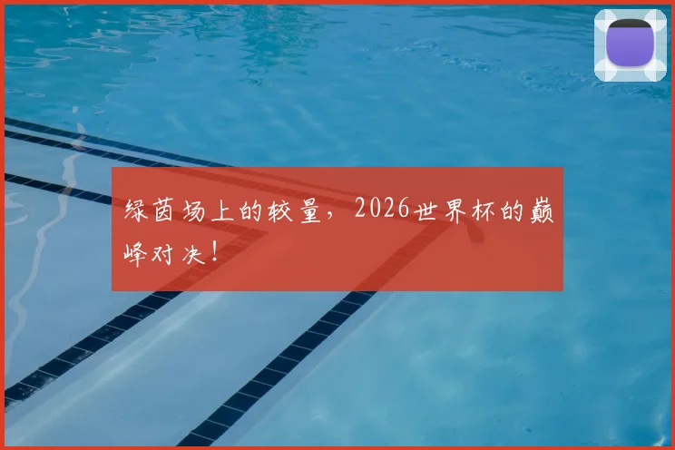 绿茵场上的较量，2026世界杯的巅峰对决！