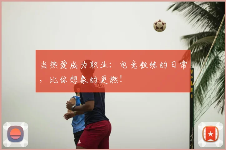 当热爱成为职业：电竞教练的日常，比你想象的更燃！